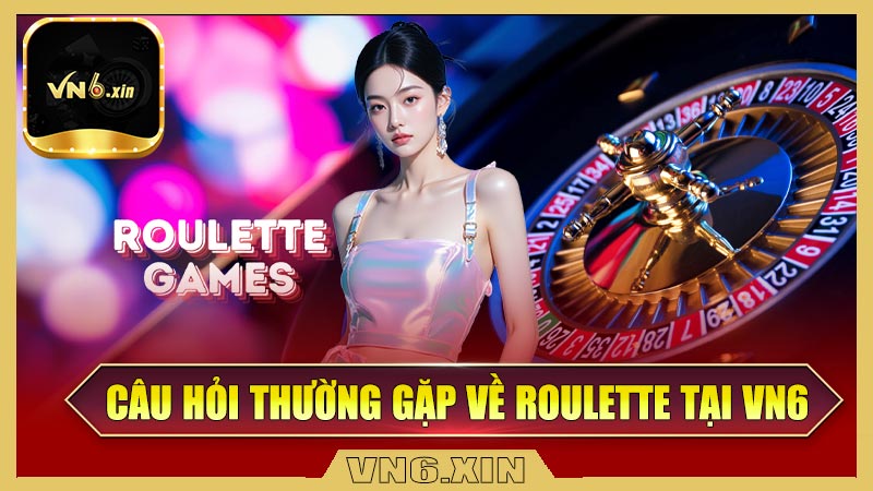 Tổng hợp những câu hỏi thường gặp về Roulette tại VN6