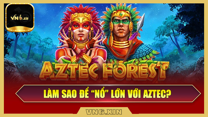 Làm Sao Để “Nổ” Lớn Với Aztec?