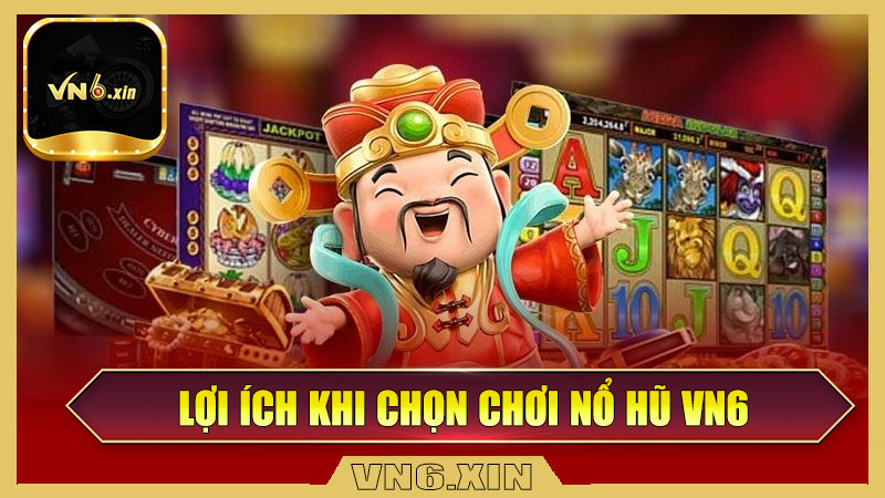 Lợi ích khi chọn chơi nổ hũ Vn6
