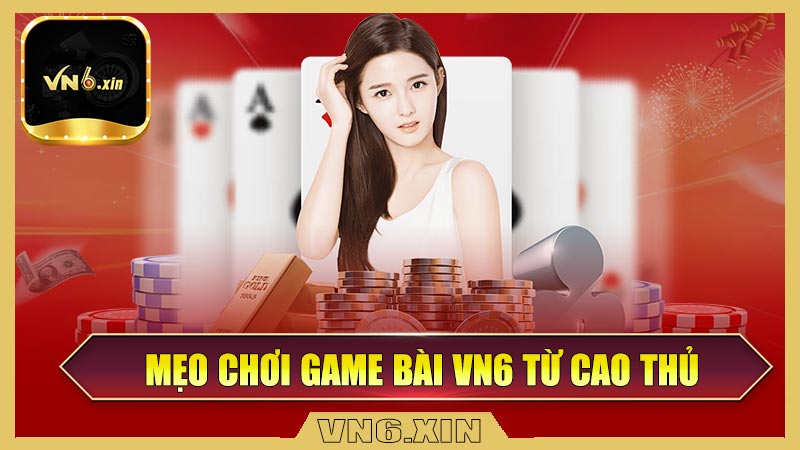 Mẹo chơi game bài Vn6 từ cao thủ