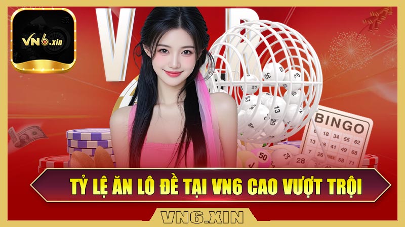 Tỷ lệ ăn lô đề tại Vn6 cao vượt trội