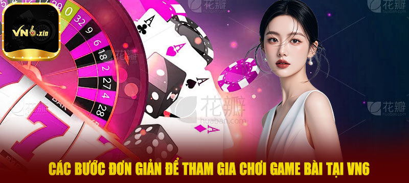 Các bước đơn giản để tham gia chơi game bài tại VN6