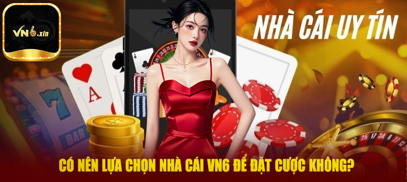 Có nên lựa chọn nhà cái VN6 để đặt cược không?