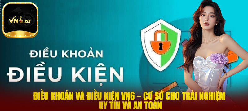 Điều khoản và điều kiện VN6 – Cơ sở cho trải nghiệm uy tín và an toàn