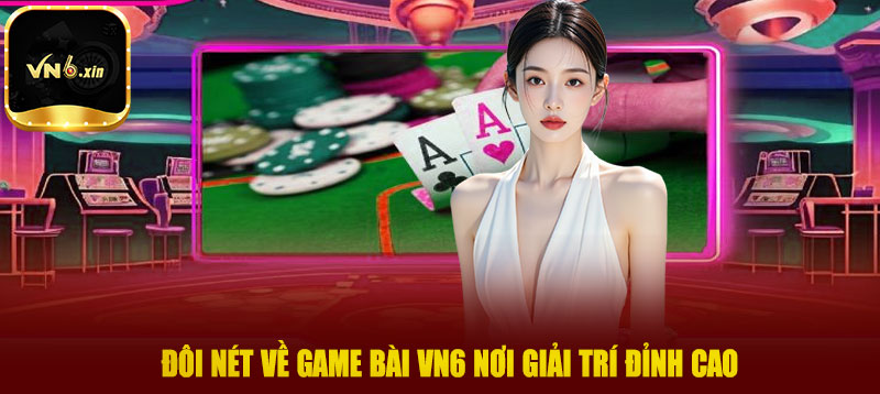 Đôi nét về game bài VN6 nơi giải trí đỉnh cao