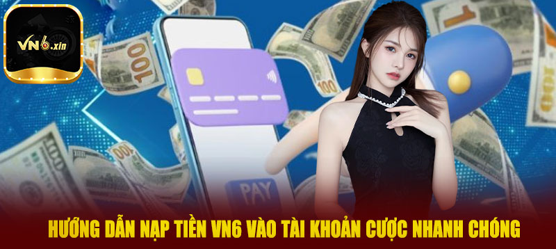 Hướng dẫn nạp tiền Vn6 vào tài khoản cược nhanh chóng