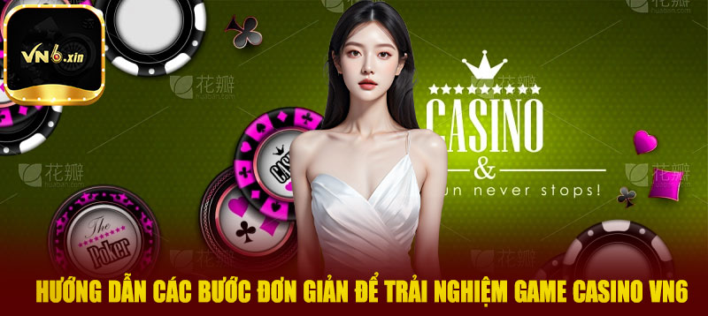 Hướng dẫn các bước đơn giản để trải nghiệm game casino VN6