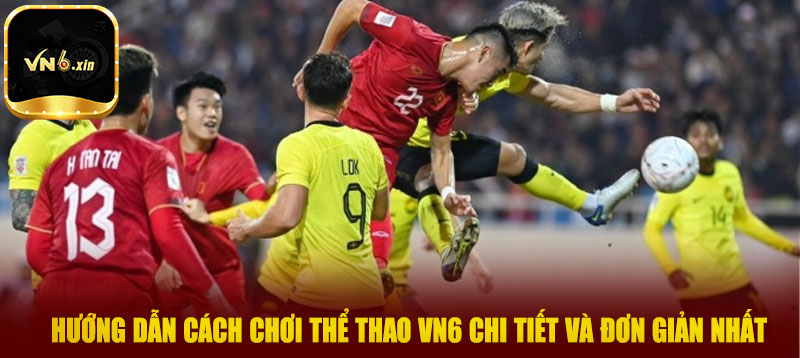Hướng dẫn cách chơi thể thao VN6 chi tiết và đơn giản nhất