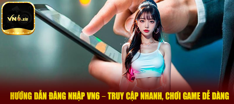 Hướng dẫn đăng nhập VN6 – Truy cập nhanh, chơi game dễ dàng