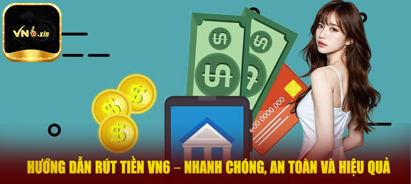 Hướng dẫn rút tiền VN6 – Nhanh chóng, an toàn và hiệu quả