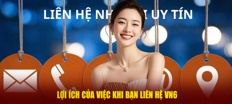 Lợi ích của việc khi bạn liên hệ VN6