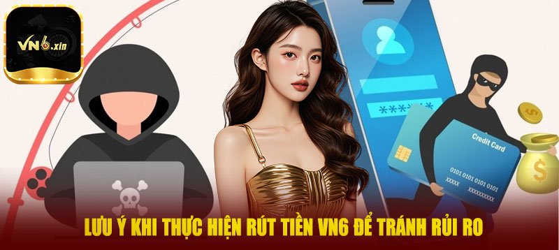 Lưu ý khi thực hiện rút tiền VN6 để tránh rủi ro