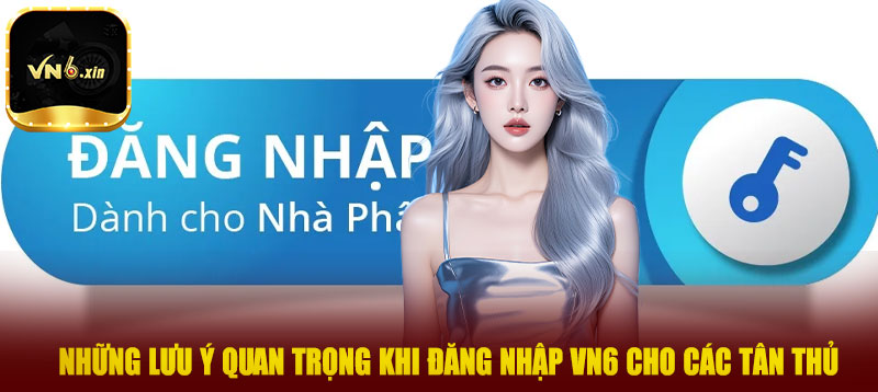 Những lưu ý quan trọng khi đăng nhập VN6 cho các tân thủ