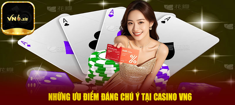 Những ưu điểm đáng chú ý tại casino VN6