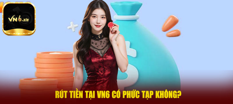 Rút tiền tại VN6 có phức tạp không?