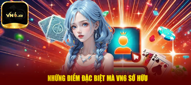 Những điểm đặc biệt mà Vn6 sở hữu